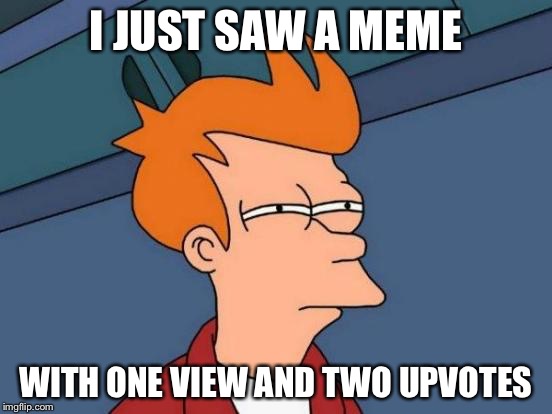 How does this even happen? | I JUST SAW A MEME; WITH ONE VIEW AND TWO UPVOTES | image tagged in memes,futurama fry,upvotes,views | made w/ Imgflip meme maker
