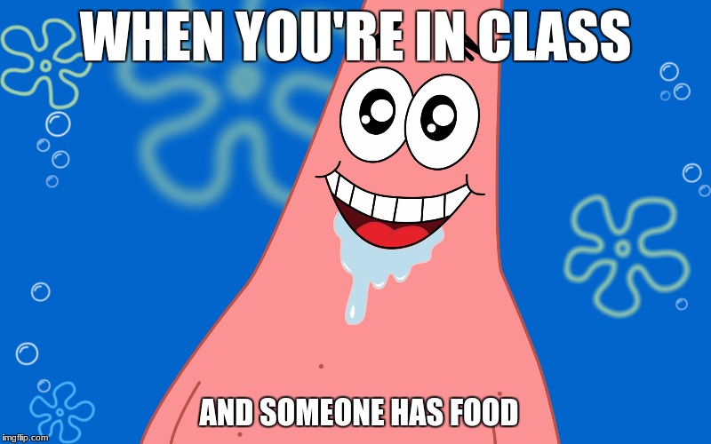 Patrick Drooling Spongebob | WHEN YOU'RE IN CLASS; AND SOMEONE HAS FOOD | image tagged in patrick drooling spongebob | made w/ Imgflip meme maker