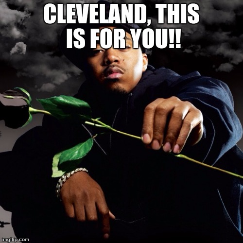 Nas Hip Hop is Dead | CLEVELAND, THIS IS FOR YOU!! | image tagged in nas hip hop is dead | made w/ Imgflip meme maker