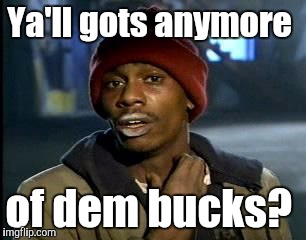 Y'all Got Any More Of That Meme | Ya'll gots anymore of dem bucks? | image tagged in memes,yall got any more of | made w/ Imgflip meme maker