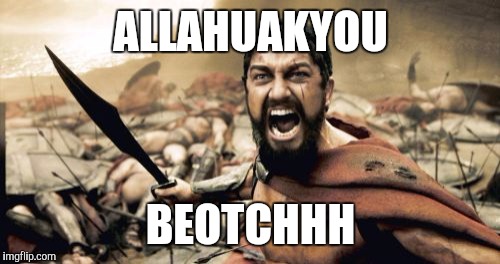 Sparta Leonidas Meme | ALLAHUAKYOU BEOTCHHH | image tagged in memes,sparta leonidas | made w/ Imgflip meme maker