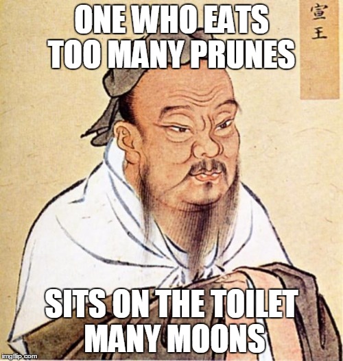 wise man Confucius  | ONE WHO EATS TOO MANY
PRUNES; SITS ON THE TOILET MANY MOONS | image tagged in wise man confucius | made w/ Imgflip meme maker