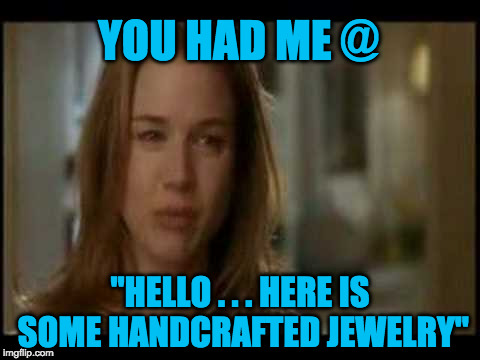 Jerry McGuire | YOU HAD ME @; "HELLO . . . HERE IS SOME HANDCRAFTED JEWELRY" | image tagged in jerry mcguire | made w/ Imgflip meme maker
