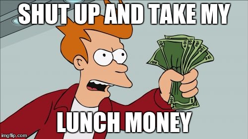 Shut Up And Take My Money Fry Meme | SHUT UP AND TAKE MY; LUNCH MONEY | image tagged in memes,shut up and take my money fry | made w/ Imgflip meme maker