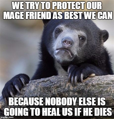 Confession Bear Meme | WE TRY TO PROTECT OUR MAGE FRIEND AS BEST WE CAN; BECAUSE NOBODY ELSE IS GOING TO HEAL US IF HE DIES | image tagged in memes,confession bear | made w/ Imgflip meme maker