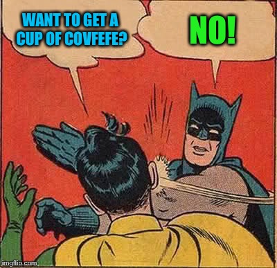 No covfefe for you! | WANT TO GET A CUP OF COVFEFE? NO! | image tagged in memes,batman slapping robin,covfefe | made w/ Imgflip meme maker