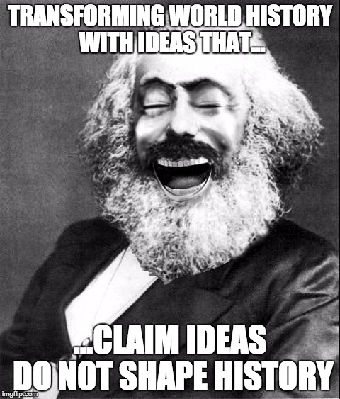 Marx LMAO | TRANSFORMING WORLD HISTORY WITH IDEAS THAT... ...CLAIM IDEAS DO NOT SHAPE HISTORY | image tagged in marx lmao | made w/ Imgflip meme maker