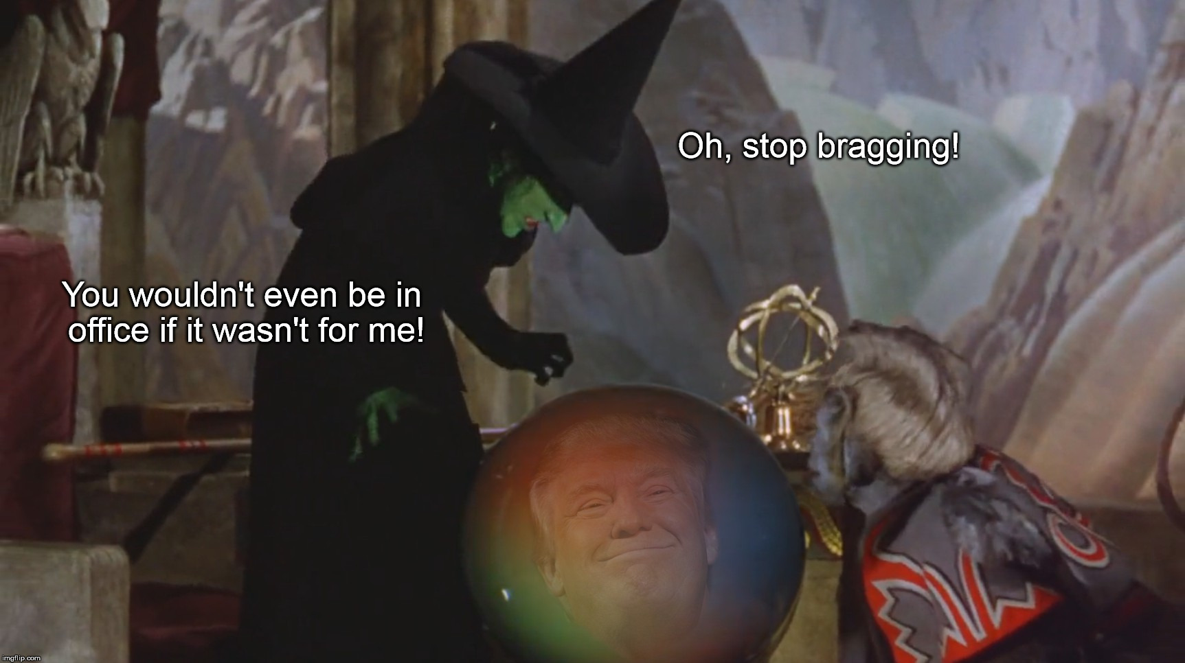 It Wasn't the Russians After All! | Oh, stop bragging! You wouldn't even be in office if it wasn't for me! | image tagged in witch,trump | made w/ Imgflip meme maker