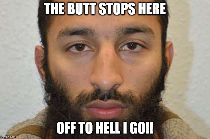 OFF TO HELL I GO, NO MUSLIM BURIAL FOR ME. | THE BUTT STOPS HERE; OFF TO HELL I GO!! | image tagged in horrible | made w/ Imgflip meme maker