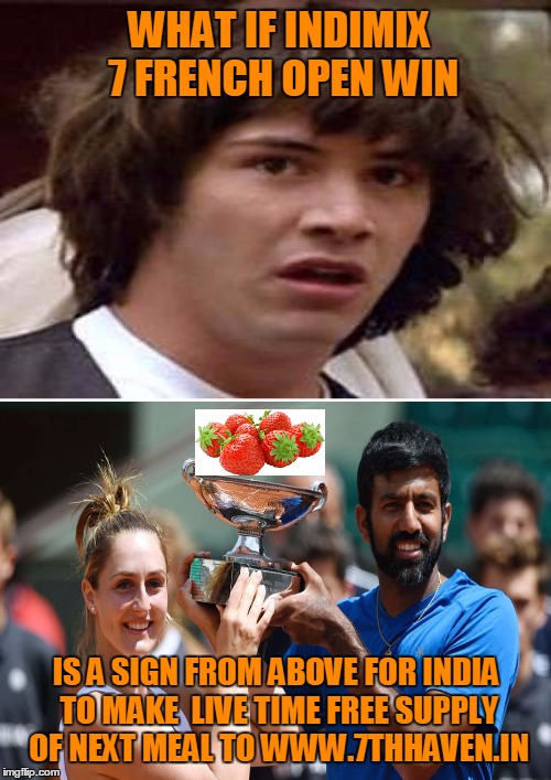 WHAT IF INDIMIX 7 FRENCH OPEN WIN; IS A SIGN FROM ABOVE FOR INDIA TO MAKE  LIVE TIME FREE SUPPLY OF NEXT MEAL TO WWW.7THHAVEN.IN | image tagged in indimix | made w/ Imgflip meme maker