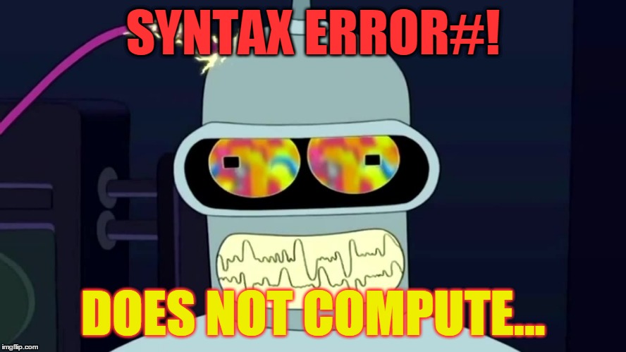 Bender error crash does not compute | SYNTAX ERROR#! DOES NOT COMPUTE... | image tagged in bender error crash does not compute | made w/ Imgflip meme maker