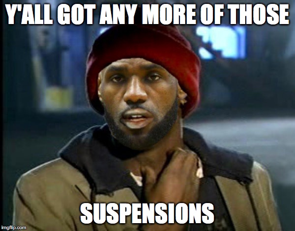 Y'ALL GOT ANY MORE OF THOSE; SUSPENSIONS | image tagged in yall got any more of | made w/ Imgflip meme maker