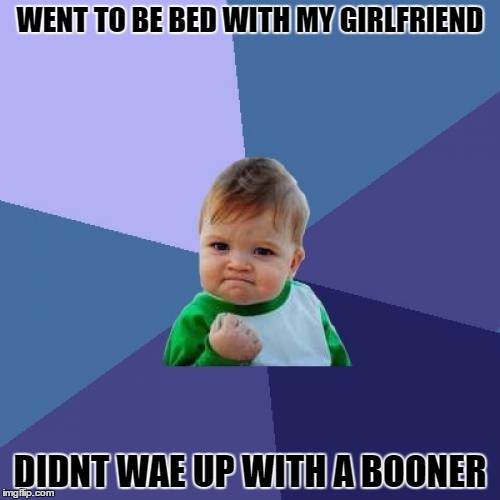 Success Kid Meme | WENT TO BE BED WITH MY GIRLFRIEND; DIDNT WAE UP WITH A BOONER | image tagged in memes,success kid | made w/ Imgflip meme maker