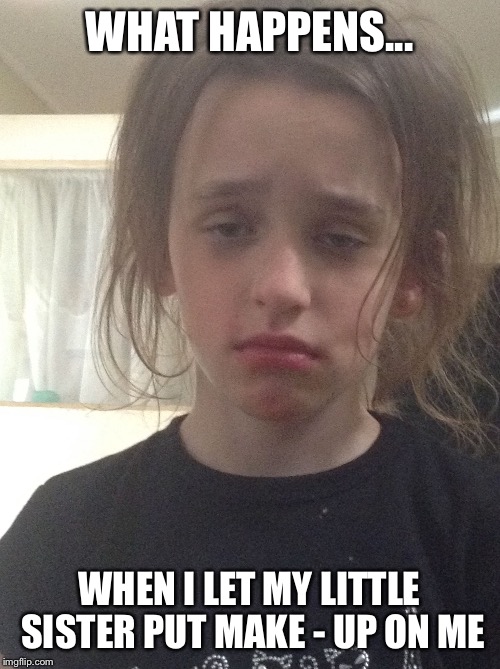 WHAT HAPPENS... WHEN I LET MY LITTLE SISTER PUT MAKE - UP ON ME | image tagged in people | made w/ Imgflip meme maker