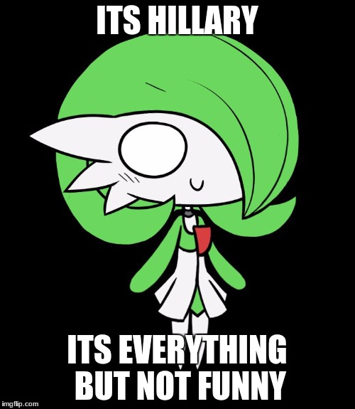 Gardevoir | ITS HILLARY ITS EVERYTHING BUT NOT FUNNY | image tagged in gardevoir | made w/ Imgflip meme maker