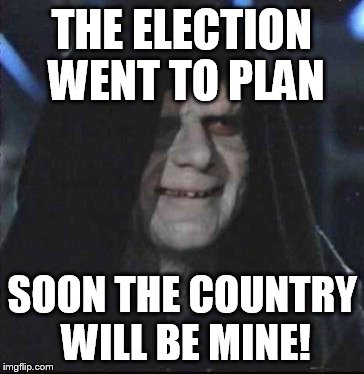 Sidious Error Meme | THE ELECTION WENT TO PLAN; SOON THE COUNTRY WILL BE MINE! | image tagged in memes,sidious error | made w/ Imgflip meme maker