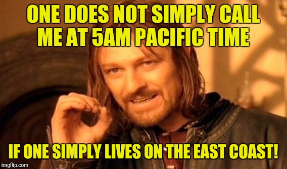 One Does Not Simply Meme | ONE DOES NOT SIMPLY CALL ME AT 5AM PACIFIC TIME; IF ONE SIMPLY LIVES ON THE EAST COAST! | image tagged in memes,one does not simply | made w/ Imgflip meme maker