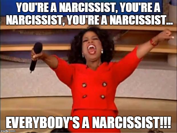 Oprah You Get A Meme | YOU'RE A NARCISSIST, YOU'RE A NARCISSIST, YOU'RE A NARCISSIST... EVERYBODY'S A NARCISSIST!!! | image tagged in memes,oprah you get a | made w/ Imgflip meme maker