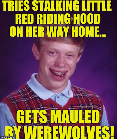 Bad Luck Brian Meme | TRIES STALKING LITTLE RED RIDING HOOD ON HER WAY HOME... GETS MAULED BY WEREWOLVES! | image tagged in memes,bad luck brian | made w/ Imgflip meme maker