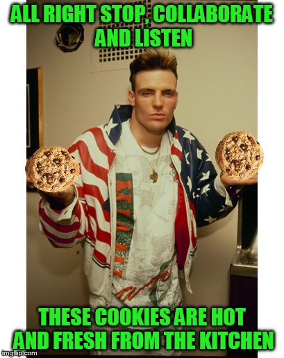 ice is impressed | ALL RIGHT STOP, COLLABORATE AND LISTEN THESE COOKIES ARE HOT AND FRESH FROM THE KITCHEN | image tagged in ice is impressed | made w/ Imgflip meme maker