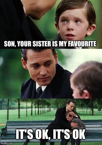 Finding Neverland | SON, YOUR SISTER IS MY FAVOURITE; IT'S OK, IT'S OK | image tagged in memes,finding neverland | made w/ Imgflip meme maker