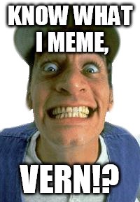 Jim Varney | KNOW WHAT I MEME, VERN!? | image tagged in jim varney | made w/ Imgflip meme maker