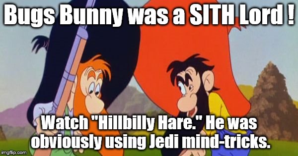 A Sith with Long Ears | Bugs Bunny was a SITH Lord ! Watch "Hillbilly Hare." He was obviously using Jedi mind-tricks. | image tagged in bugs bunny | made w/ Imgflip meme maker