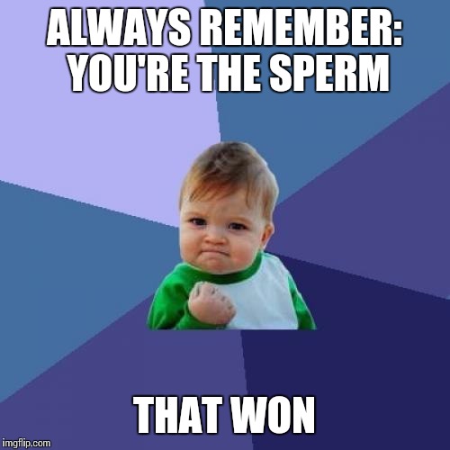 Success Kid | ALWAYS REMEMBER: YOU'RE THE SPERM; THAT WON | image tagged in memes,success kid | made w/ Imgflip meme maker