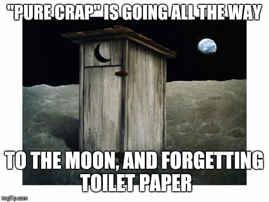 Memes | "PURE CRAP" IS GOING ALL THE WAY TO THE MOON, AND FORGETTING TOILET PAPER | image tagged in memes | made w/ Imgflip meme maker