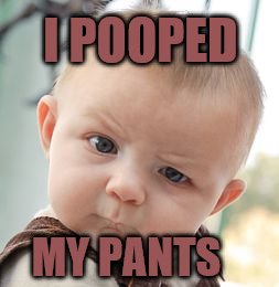 Skeptical Baby Meme | I POOPED; MY PANTS | image tagged in memes,skeptical baby | made w/ Imgflip meme maker