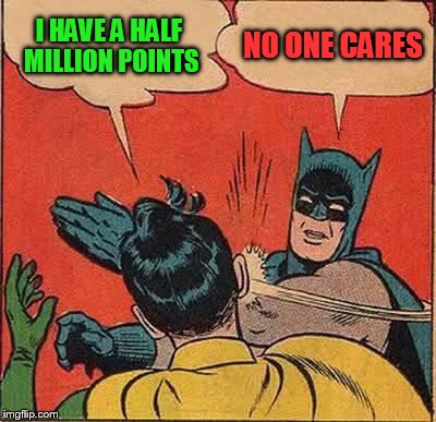 Batman Slapping Robin Meme | I HAVE A HALF MILLION POINTS; NO ONE CARES | image tagged in memes,batman slapping robin | made w/ Imgflip meme maker