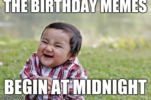 Evil Toddler Meme | THE BIRTHDAY MEMES; BEGIN AT MIDNIGHT | image tagged in memes,evil toddler | made w/ Imgflip meme maker