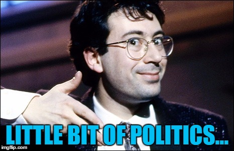 Quite a lot of politics actually... :) |  LITTLE BIT OF POLITICS... | image tagged in memes,politics,ben elton,election 2017,theresa may,uk election | made w/ Imgflip meme maker