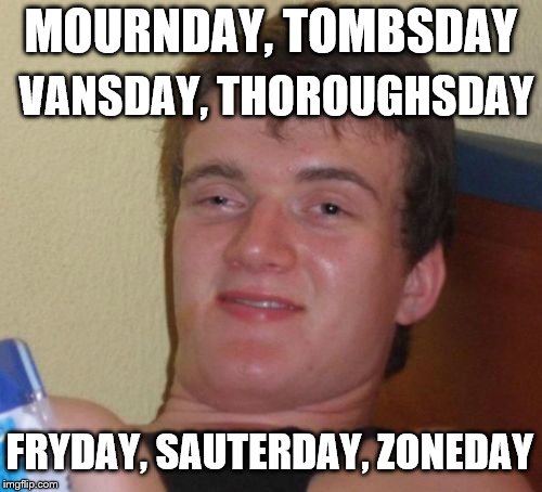 10 Guy Meme | MOURNDAY,
TOMBSDAY; VANSDAY, THOROUGHSDAY; FRYDAY, SAUTERDAY, ZONEDAY | image tagged in memes,10 guy | made w/ Imgflip meme maker