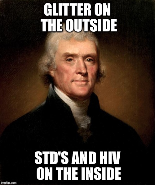 Thomas Jefferson | GLITTER ON THE OUTSIDE; STD'S AND HIV ON THE INSIDE | image tagged in thomas jefferson | made w/ Imgflip meme maker