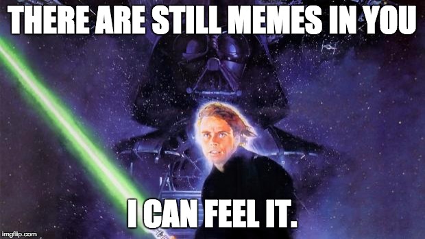 Return Of The Jedi | THERE ARE STILL MEMES IN YOU; I CAN FEEL IT. | image tagged in return of the jedi | made w/ Imgflip meme maker
