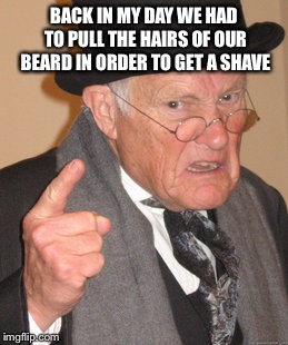 How the old man shaved in the old days | BACK IN MY DAY WE HAD TO PULL THE HAIRS OF OUR BEARD IN ORDER TO GET A SHAVE | image tagged in memes,back in my day | made w/ Imgflip meme maker