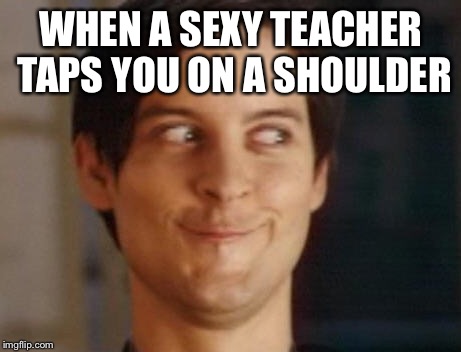 Spiderman Peter Parker Meme | WHEN A SEXY TEACHER TAPS YOU ON A SHOULDER | image tagged in memes,spiderman peter parker | made w/ Imgflip meme maker