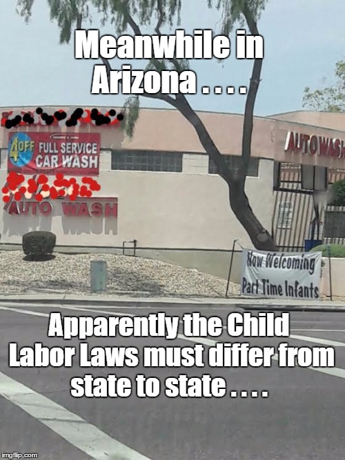 Working at the car wash?? | Meanwhile in Arizona . . . . Apparently the Child Labor Laws must differ from state to state . . . . | image tagged in arizona,funny meme | made w/ Imgflip meme maker