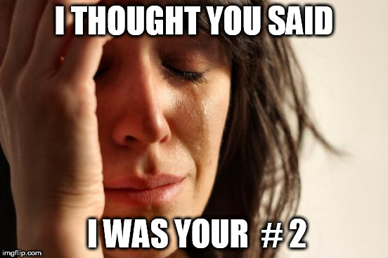 First World Problems Meme | I THOUGHT YOU SAID I WAS YOUR  # 2 | image tagged in memes,first world problems | made w/ Imgflip meme maker