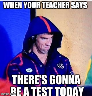 Michael Phelps Death Stare | WHEN YOUR TEACHER SAYS; THERE'S GONNA BE A TEST TODAY | image tagged in memes,michael phelps death stare | made w/ Imgflip meme maker