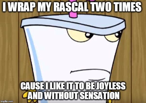 I WRAP MY RASCAL TWO TIMES; CAUSE I LIKE IT TO BE JOYLESS AND WITHOUT SENSATION | image tagged in athf,master shake | made w/ Imgflip meme maker