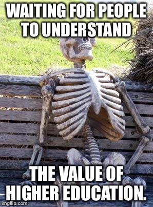 Waiting Skeleton Meme | WAITING FOR PEOPLE TO UNDERSTAND THE VALUE OF HIGHER EDUCATION. | image tagged in memes,waiting skeleton | made w/ Imgflip meme maker