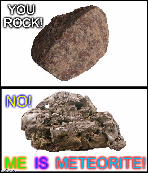 You Rock! | YOU ROCK! NO! METEORITE! IS; ME | image tagged in vince vance,meteorite,dumb rock,memes | made w/ Imgflip meme maker