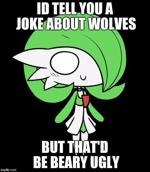 Gardevoir | ID TELL YOU A JOKE ABOUT WOLVES BUT THAT'D BE BEARY UGLY | image tagged in gardevoir | made w/ Imgflip meme maker