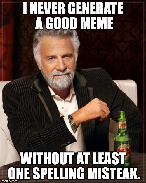 The Most Interesting Man In The World Meme | I NEVER GENERATE A GOOD MEME; WITHOUT AT LEAST ONE SPELLING MISTEAK. | image tagged in memes,the most interesting man in the world | made w/ Imgflip meme maker