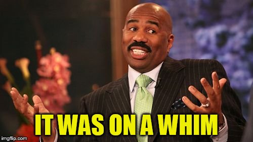 Steve Harvey Meme | IT WAS ON A WHIM | image tagged in memes,steve harvey | made w/ Imgflip meme maker