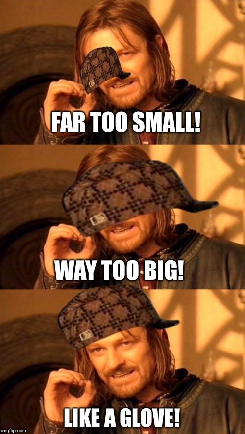 FAR TOO SMALL! WAY TOO BIG! LIKE A GLOVE! | image tagged in one does not simply | made w/ Imgflip meme maker