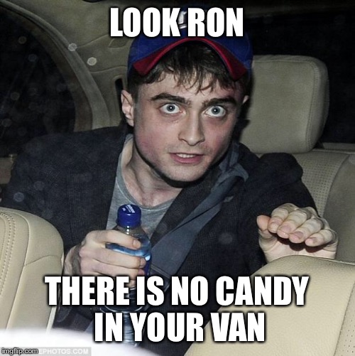 harry potter crazy | LOOK RON; THERE IS NO CANDY IN YOUR VAN | image tagged in harry potter crazy | made w/ Imgflip meme maker