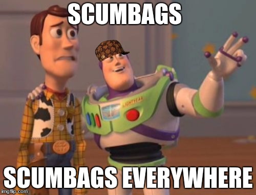 X, X Everywhere | SCUMBAGS; SCUMBAGS EVERYWHERE | image tagged in memes,x x everywhere,scumbag | made w/ Imgflip meme maker